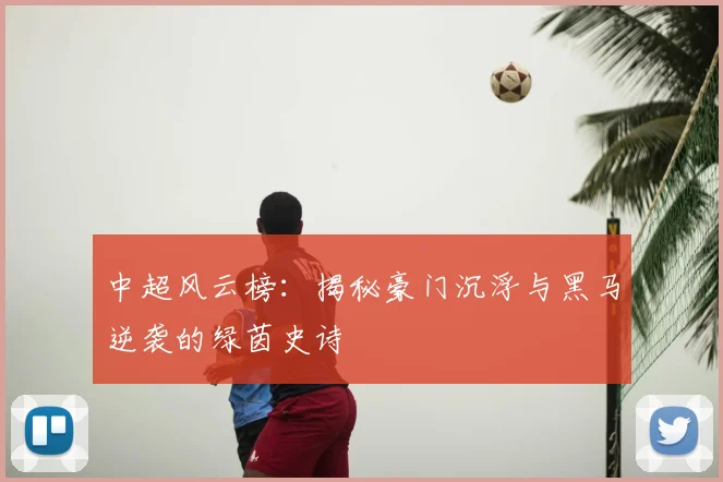中超风云榜:揭秘豪门沉浮与黑马逆袭的绿茵史诗