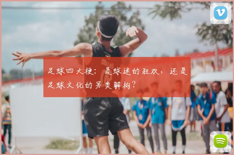 足球四大梗:是球迷的狂欢,还是足球文化的另类解构?