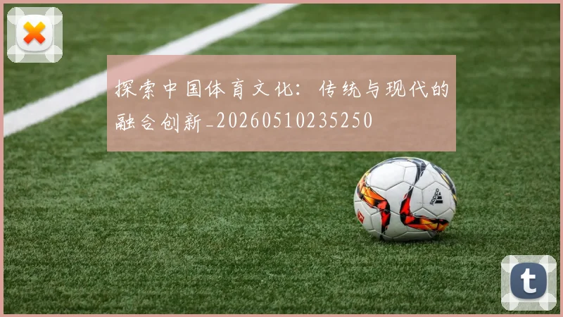 探索中国体育文化:传统与现代的融合创新_20260510235250