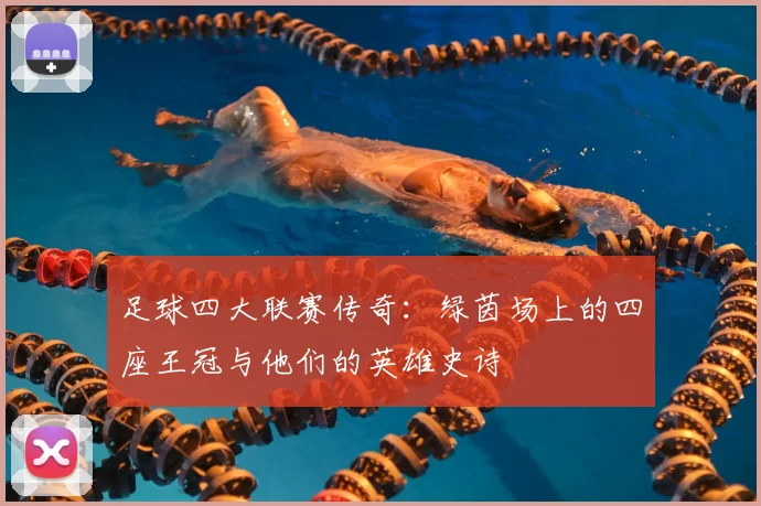 足球四大联赛传奇:绿茵场上的四座王冠与他们的英雄史诗
