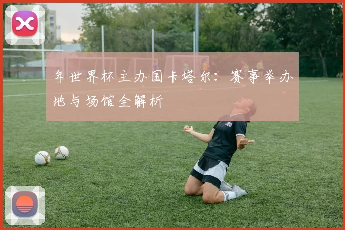 年世界杯主办国卡塔尔：赛事举办地与场馆全解析