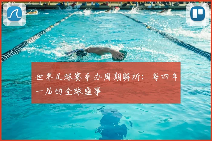 世界足球赛举办周期解析:每四年一届的全球盛事