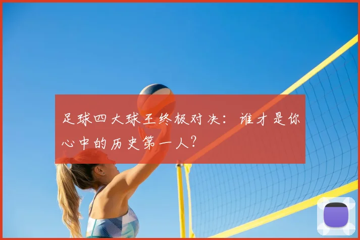 足球四大球王终极对决:谁才是你心中的历史第一人?