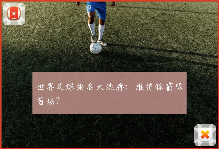 世界足球排名大洗牌:谁将称霸绿茵场?